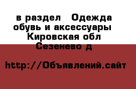  в раздел : Одежда, обувь и аксессуары . Кировская обл.,Сезенево д.